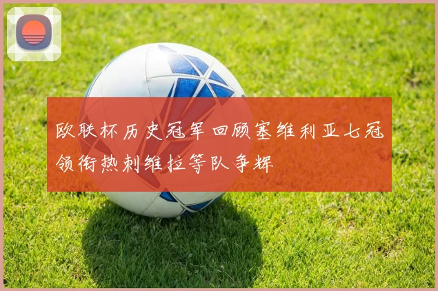 欧联杯历史冠军回顾塞维利亚七冠领衔热刺维拉等队争辉