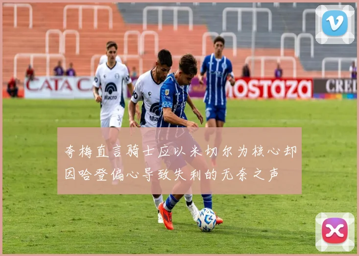 夸梅直言骑士应以米切尔为核心却因哈登偏心导致失利的无奈之声