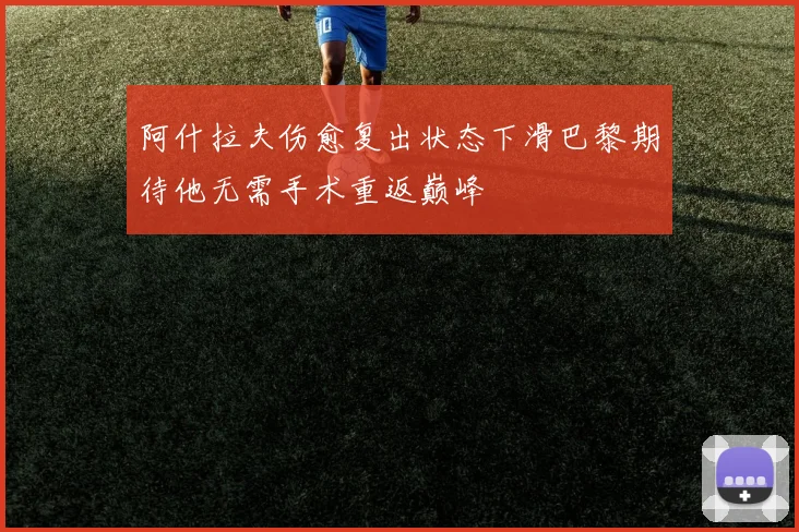 阿什拉夫伤愈复出状态下滑巴黎期待他无需手术重返巅峰