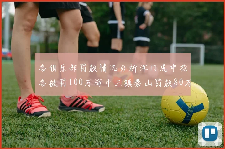 各俱乐部罚款情况分析津门虎申花各被罚100万海牛三镇泰山罚款80万