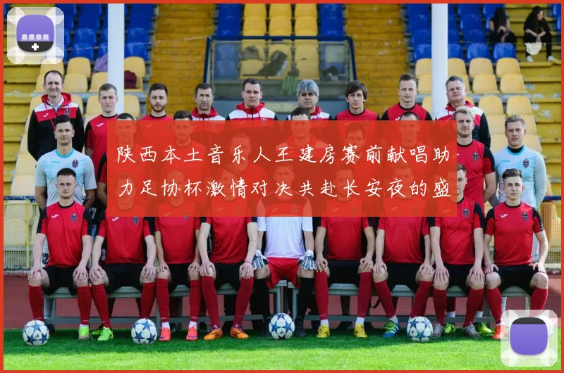陕西本土音乐人王建房赛前献唱助力足协杯激情对决共赴长安夜的盛宴